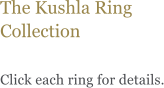 The Kushla Ring Collection  Click each ring for details.