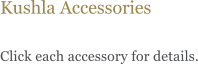 Kushla Accessories  Click each accessory for details.
