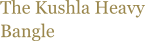 The Kushla Heavy Bangle